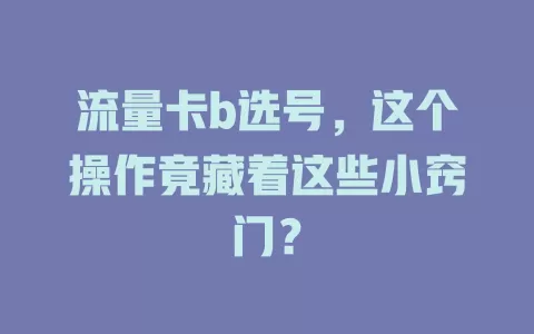 流量卡b选号，这个操作竟藏着这些小窍门？