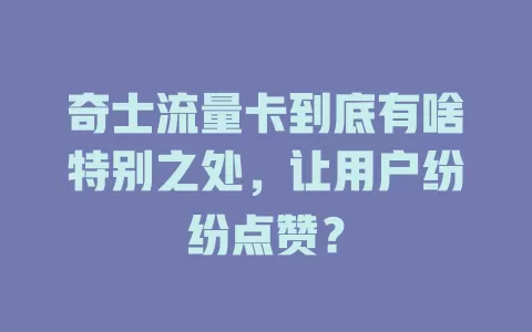 奇士流量卡到底有啥特别之处，让用户纷纷点赞？