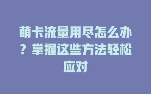 萌卡流量用尽怎么办？掌握这些方法轻松应对