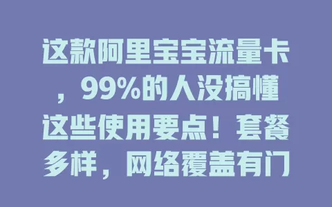 这款阿里宝宝流量卡，99%的人没搞懂这些使用要点！套餐多样，网络覆盖有门道，设备连接也有讲究，快来深入探究，别让未知影响流量体验