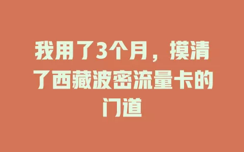 我用了3个月，摸清了西藏波密流量卡的门道