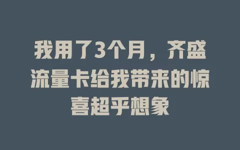 我用了3个月，齐盛流量卡给我带来的惊喜超乎想象