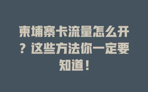 柬埔寨卡流量怎么开？这些方法你一定要知道！