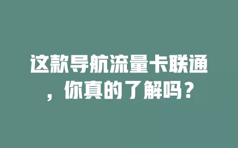 这款导航流量卡联通，你真的了解吗？