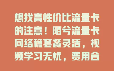 想找高性价比流量卡的注意！陌兮流量卡网络稳套餐灵活，视频学习无忧，费用合理流量多，你不了解下？