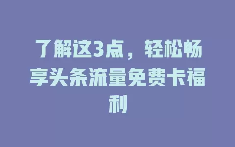 了解这3点，轻松畅享头条流量免费卡福利