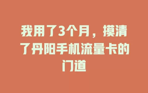 我用了3个月，摸清了丹阳手机流量卡的门道