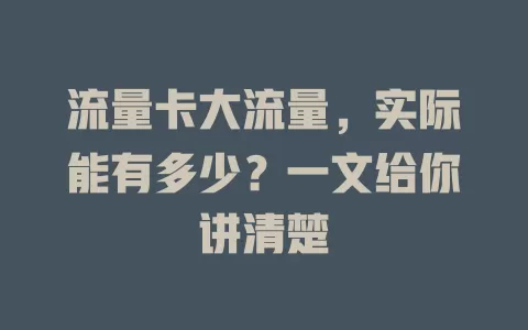 流量卡大流量，实际能有多少？一文给你讲清楚