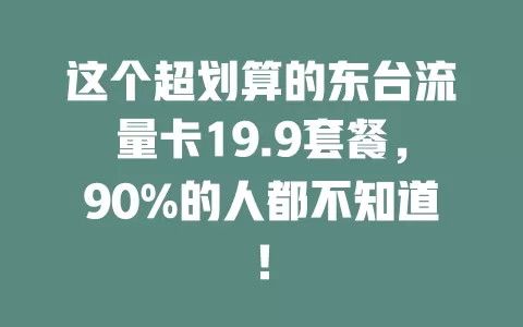这个超划算的东台流量卡19.9套餐，90%的人都不知道！