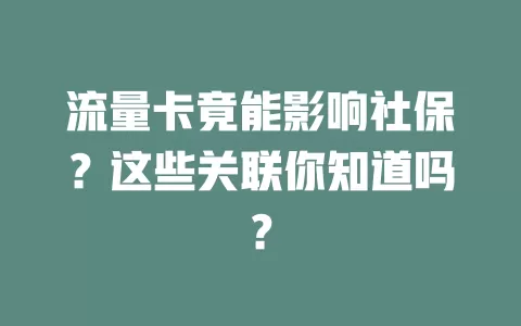 流量卡竟能影响社保？这些关联你知道吗？