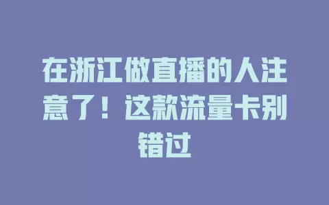 在浙江做直播的人注意了！这款流量卡别错过