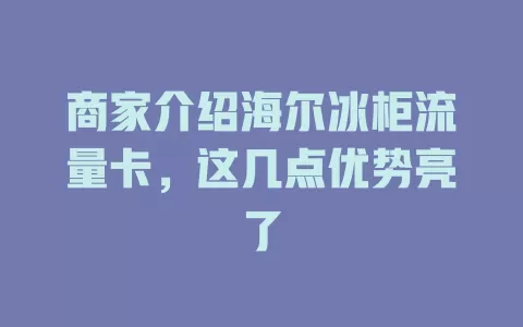 商家介绍海尔冰柜流量卡，这几点优势亮了