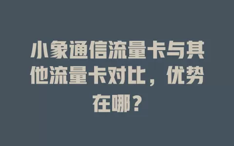 小象通信流量卡与其他流量卡对比，优势在哪？