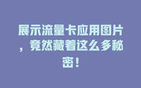 展示流量卡应用图片，竟然藏着这么多秘密！