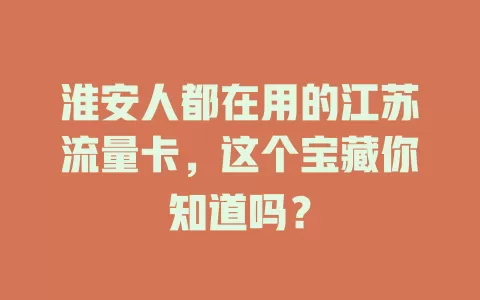 淮安人都在用的江苏流量卡，这个宝藏你知道吗？