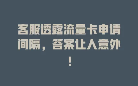 客服透露流量卡申请间隔，答案让人意外！