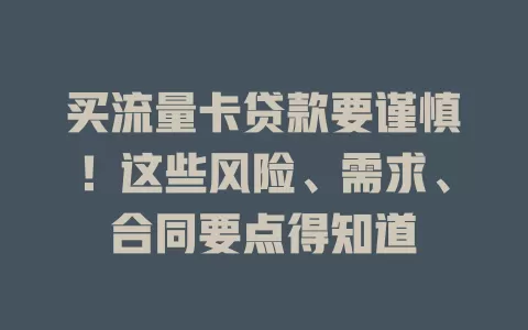 买流量卡贷款要谨慎！这些风险、需求、合同要点得知道