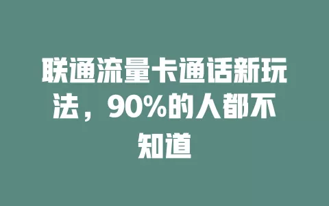 联通流量卡通话新玩法，90%的人都不知道