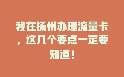 我在扬州办理流量卡，这几个要点一定要知道！