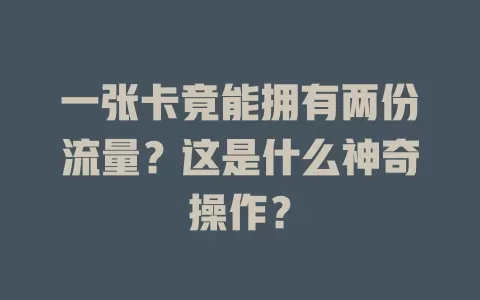 一张卡竟能拥有两份流量？这是什么神奇操作？