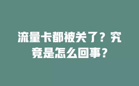 流量卡都被关了？究竟是怎么回事？