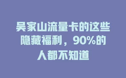 吴家山流量卡的这些隐藏福利，90%的人都不知道