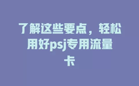 了解这些要点，轻松用好psj专用流量卡