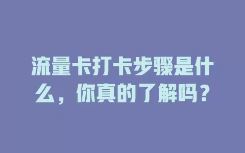 流量卡打卡步骤是什么，你真的了解吗？