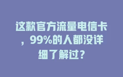 这款官方流量电信卡，99%的人都没详细了解过？