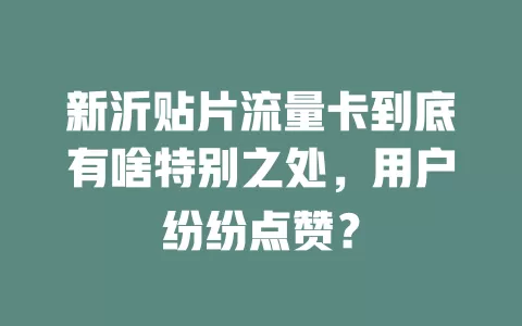 新沂贴片流量卡到底有啥特别之处，用户纷纷点赞？