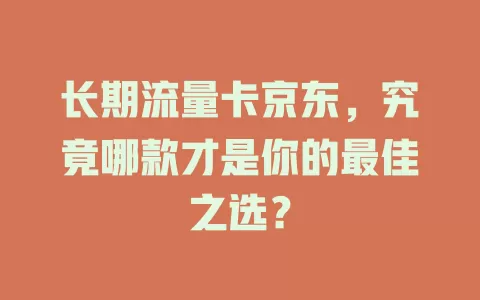长期流量卡京东，究竟哪款才是你的最佳之选？