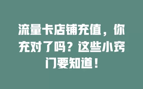 流量卡店铺充值，你充对了吗？这些小窍门要知道！