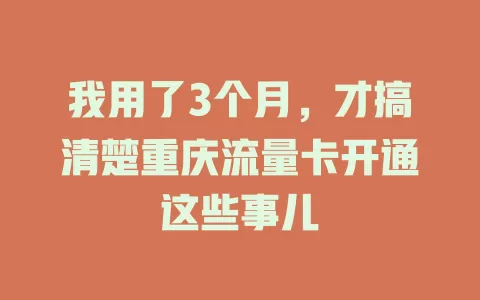 我用了3个月，才搞清楚重庆流量卡开通这些事儿