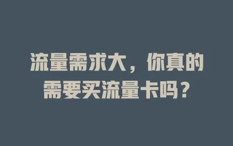 流量需求大，你真的需要买流量卡吗？