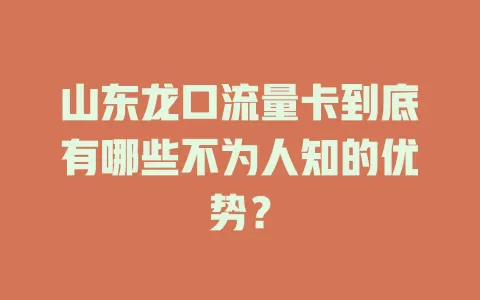 山东龙口流量卡到底有哪些不为人知的优势？