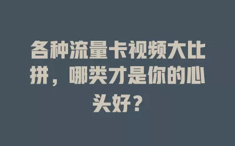 各种流量卡视频大比拼，哪类才是你的心头好？