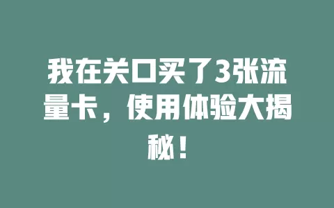 我在关口买了3张流量卡，使用体验大揭秘！