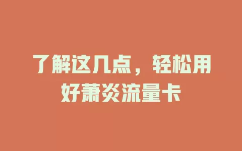 了解这几点，轻松用好萧炎流量卡
