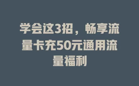 学会这3招，畅享流量卡充50元通用流量福利