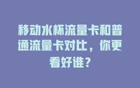 移动水杯流量卡和普通流量卡对比，你更看好谁？