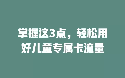 掌握这3点，轻松用好儿童专属卡流量