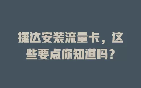 捷达安装流量卡，这些要点你知道吗？