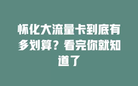 怀化大流量卡到底有多划算？看完你就知道了