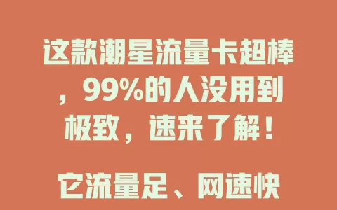 这款潮星流量卡超棒，99%的人没用到极致，速来了解！

它流量足、网速快，套餐贴心，费用亲民，售后还好。有多种套餐可选，无论你是轻度还是重度用网，都能找到适合自己的，别再为流量卡烦恼，赶紧试试吧！