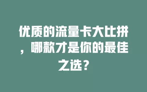 优质的流量卡大比拼，哪款才是你的最佳之选？