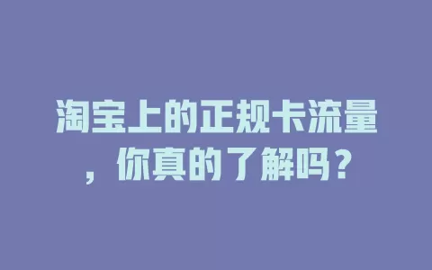 淘宝上的正规卡流量，你真的了解吗？