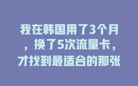 我在韩国用了3个月，换了5次流量卡，才找到最适合的那张