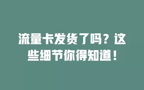 流量卡发货了吗？这些细节你得知道！