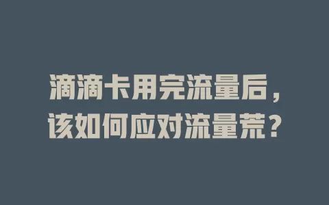 滴滴卡用完流量后，该如何应对流量荒？