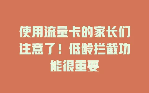 使用流量卡的家长们注意了！低龄拦截功能很重要